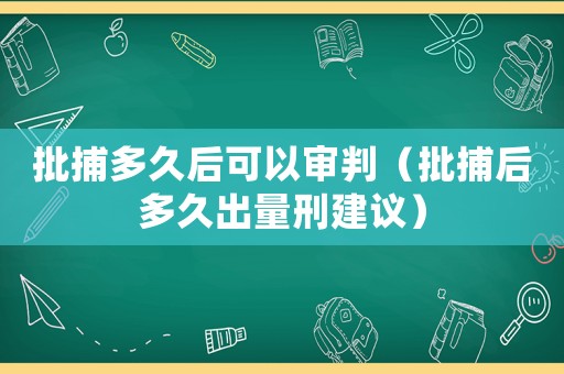 批捕多久后可以審判（批捕后多久出量刑建議）