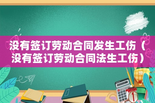 沒有簽訂勞動合同發(fā)生工傷（沒有簽訂勞動合同法生工傷）