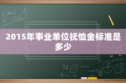 2015年事業單位撫恤金標準是多少