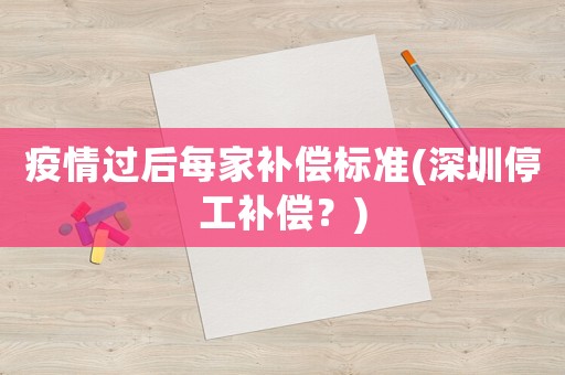 疫情過后每家補償標準(深圳停工補償？)