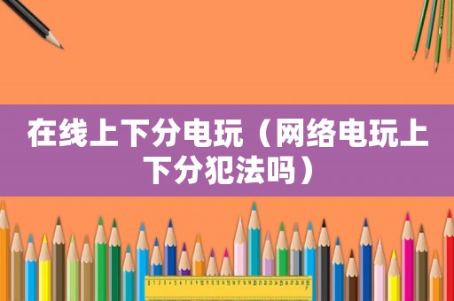 在線上下分電玩（網絡電玩上下分犯法嗎）