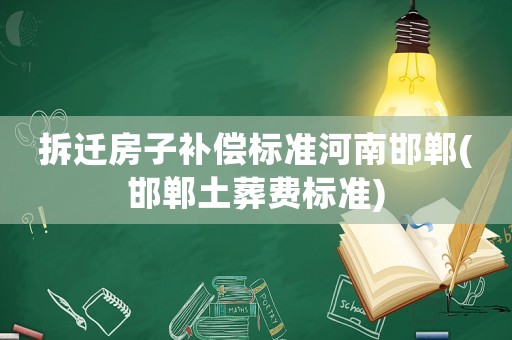 拆遷房子補(bǔ)償標(biāo)準(zhǔn)河南邯鄲(邯鄲土葬費(fèi)標(biāo)準(zhǔn))