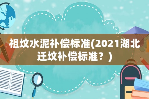 祖墳水泥補償標準(2021湖北遷墳補償標準？)