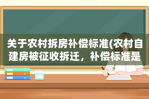 關于農村拆房補償標準(農村自建房被征收拆遷，補償標準是多少)