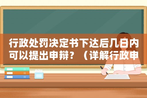 行政處罰決定書(shū)下達(dá)后幾日內(nèi)可以提出申辯？（詳解行政申辯的注意事項(xiàng)）