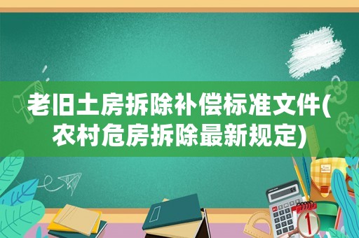 老舊土房拆除補償標準文件(農村危房拆除最新規定)
