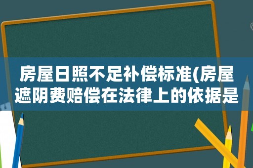 房屋日照不足補償標準(房屋遮陰費賠償在法律上的依據是什么？)