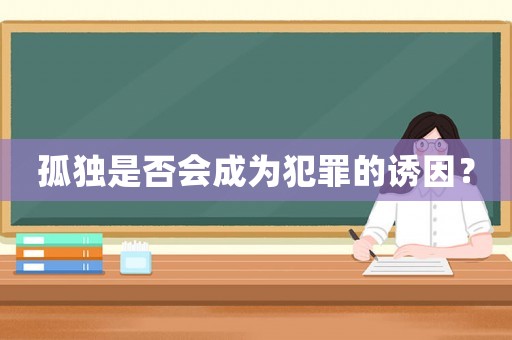 孤獨(dú)是否會(huì)成為犯罪的誘因？