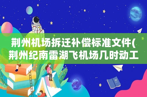 荊州機場拆遷補償標準文件(荊州紀南雷湖飛機場幾時動工？)