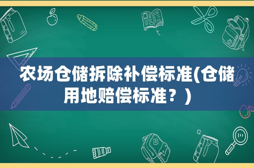 農(nóng)場倉儲拆除補(bǔ)償標(biāo)準(zhǔn)(倉儲用地賠償標(biāo)準(zhǔn)？)