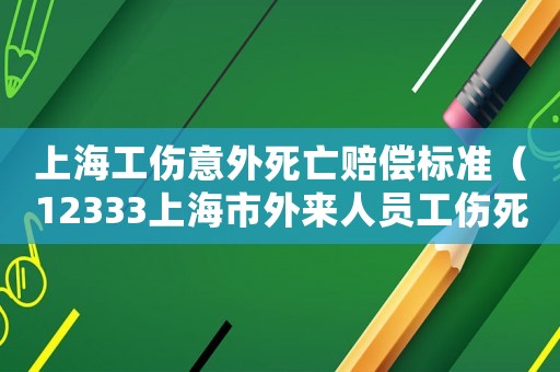 上海工傷意外死亡賠償標準（12333上海市外來人員工傷死亡賠償標準）