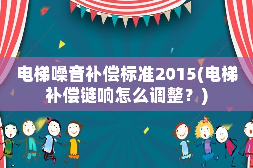 電梯噪音補償標準2015(電梯補償鏈響怎么調整？)