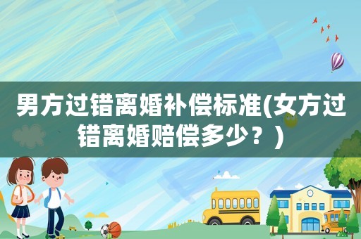 男方過錯離婚補償標準(女方過錯離婚賠償多少？)