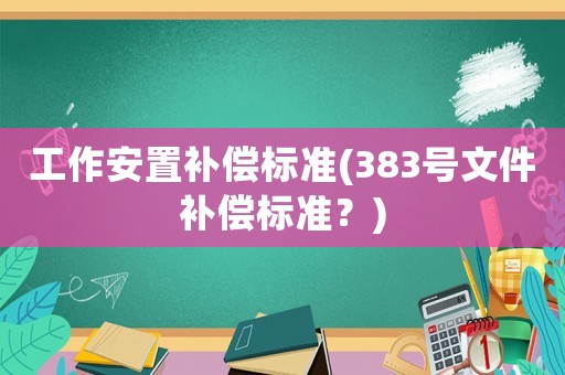 工作安置補償標準(383號文件補償標準？)