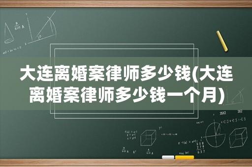 大連離婚案律師多少錢(大連離婚案律師多少錢一個月)