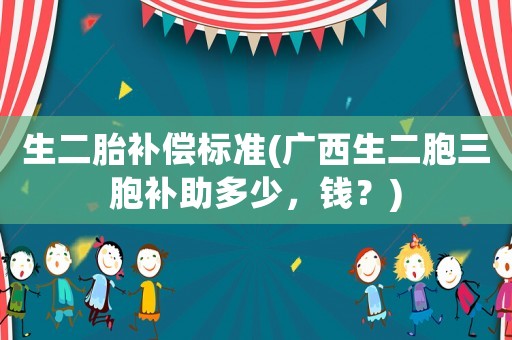 生二胎補償標準(廣西生二胞三胞補助多少，錢？)