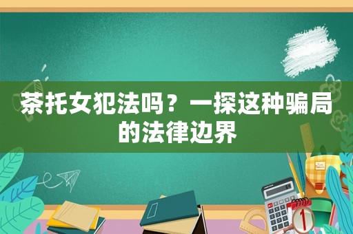 茶托女犯法嗎？一探這種騙局的法律邊界