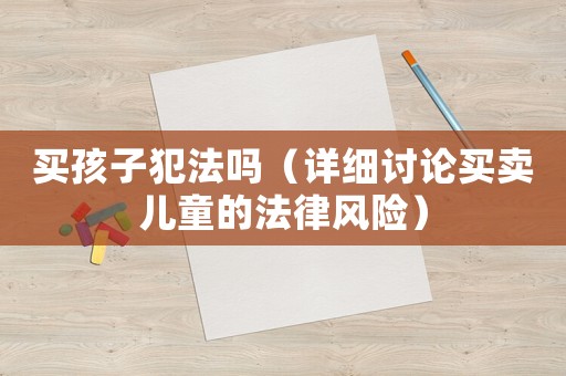 買孩子犯法嗎（詳細討論買賣兒童的法律風險）