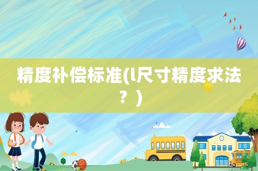 精度補償標準(l尺寸精度求法？)