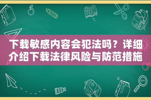 下載敏感內容會犯法嗎？詳細介紹下載法律風險與防范措施