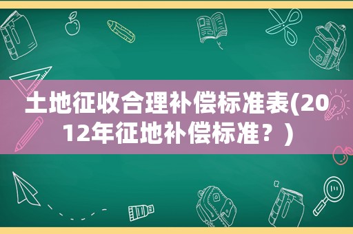 土地征收合理補償標準表(2012年征地補償標準？)