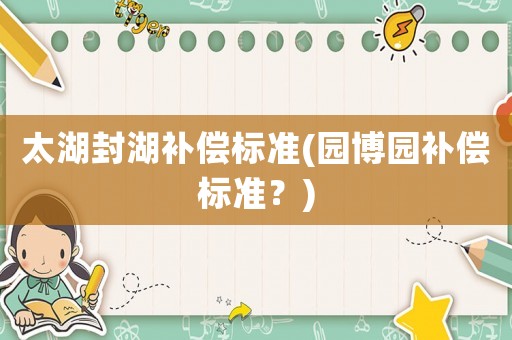 太湖封湖補償標準(園博園補償標準？)