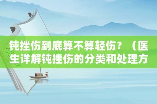 鈍挫傷到底算不算輕傷？（醫(yī)生詳解鈍挫傷的分類和處理方法）