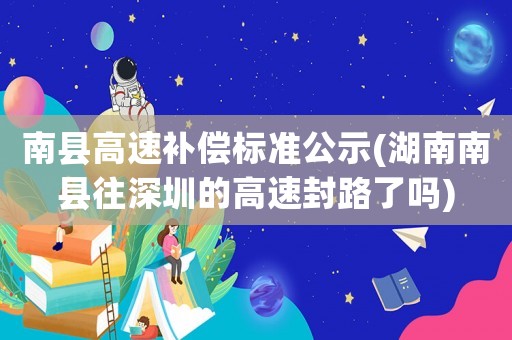 南縣高速補償標準公示(湖南南縣往深圳的高速封路了嗎)