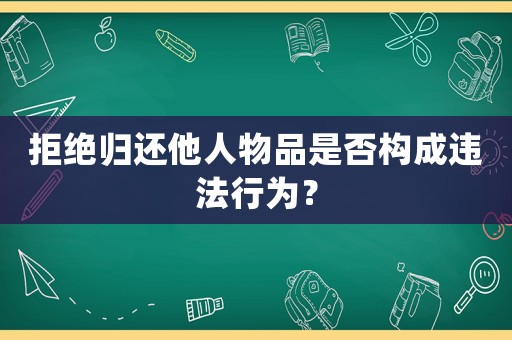 拒絕歸還他人物品是否構成違法行為？