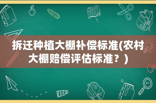 拆遷種植大棚補償標準(農(nóng)村大棚賠償評估標準？)