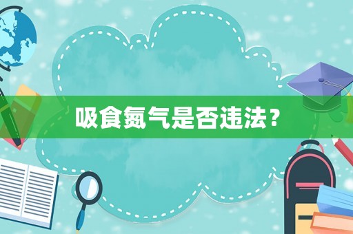 吸食氮氣是否違法？
