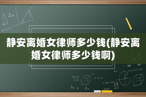 靜安離婚女律師多少錢(靜安離婚女律師多少錢啊)