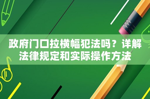 政府門口拉橫幅犯法嗎？詳解法律規(guī)定和實(shí)際操作方法