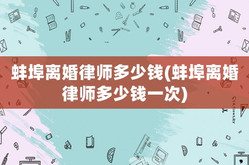 蚌埠離婚律師多少錢(蚌埠離婚律師多少錢一次)