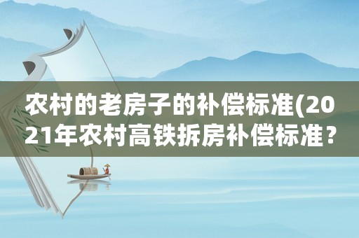 農村的老房子的補償標準(2021年農村高鐵拆房補償標準？)