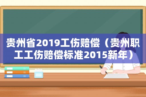 貴州省2019工傷賠償（貴州職工工傷賠償標準2015新年）