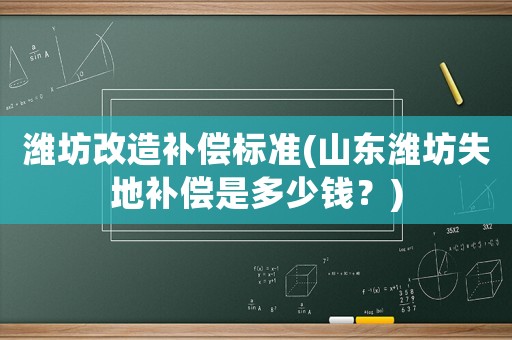 濰坊改造補(bǔ)償標(biāo)準(zhǔn)(山東濰坊失地補(bǔ)償是多少錢？)