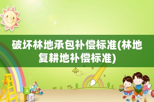 破壞林地承包補償標準(林地復耕地補償標準)