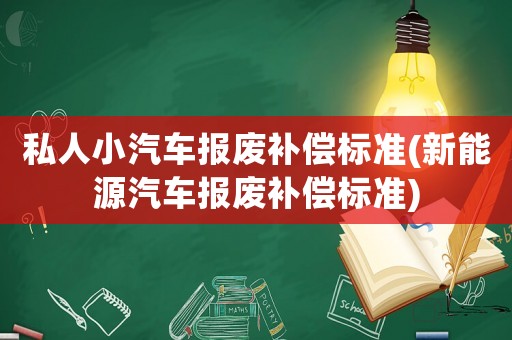 私人小汽車報(bào)廢補(bǔ)償標(biāo)準(zhǔn)(新能源汽車報(bào)廢補(bǔ)償標(biāo)準(zhǔn))