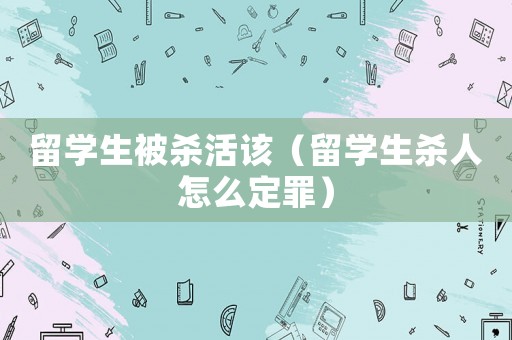 留學生被殺活該（留學生殺人怎么定罪）