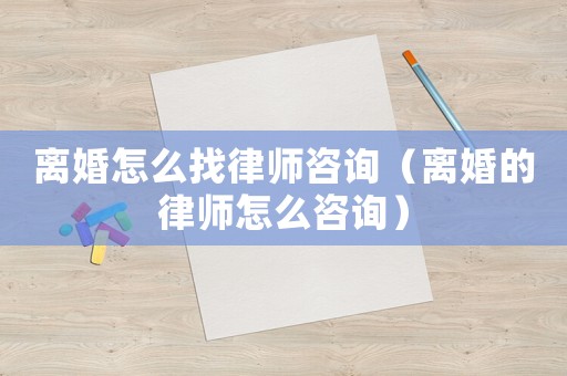 離婚怎么找律師咨詢（離婚的律師怎么咨詢）