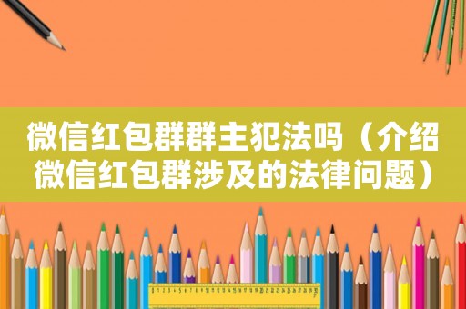 微信紅包群群主犯法嗎（介紹微信紅包群涉及的法律問(wèn)題）