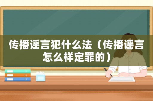 傳播謠言犯什么法（傳播謠言怎么樣定罪的）