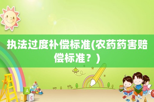 執法過度補償標準(農藥藥害賠償標準？)