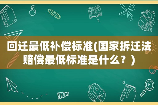 回遷最低補(bǔ)償標(biāo)準(zhǔn)(國家拆遷法賠償最低標(biāo)準(zhǔn)是什么？)