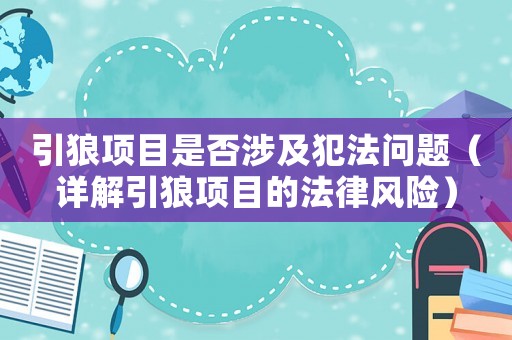 引狼項目是否涉及犯法問題（詳解引狼項目的法律風險）
