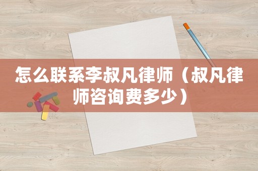 怎么聯(lián)系李叔凡律師（叔凡律師咨詢費多少）