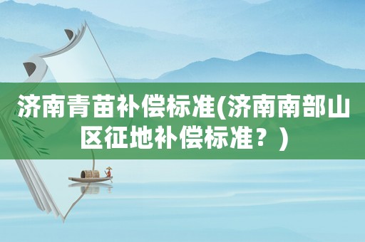 濟南青苗補償標準(濟南南部山區征地補償標準？)
