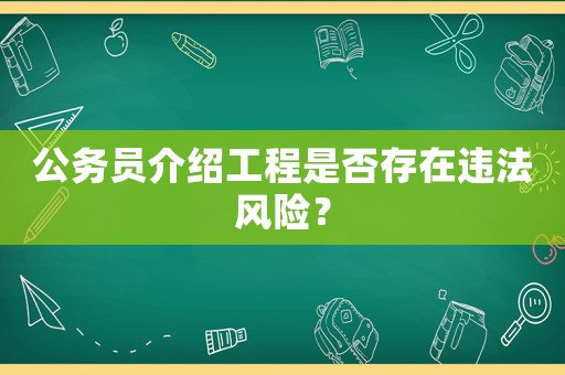 公務員介紹工程是否存在違法風險？