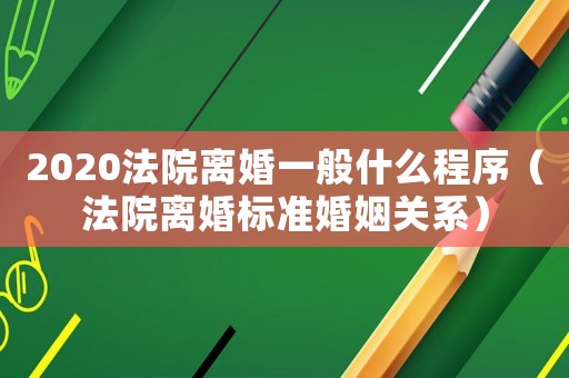 2020法院離婚一般什么程序（法院離婚標準婚姻關系）